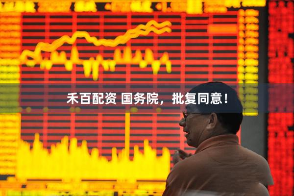 禾百配资 国务院，批复同意！