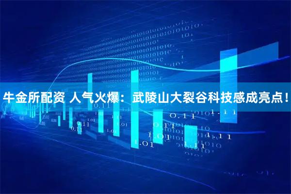 牛金所配资 人气火爆：武陵山大裂谷科技感成亮点！
