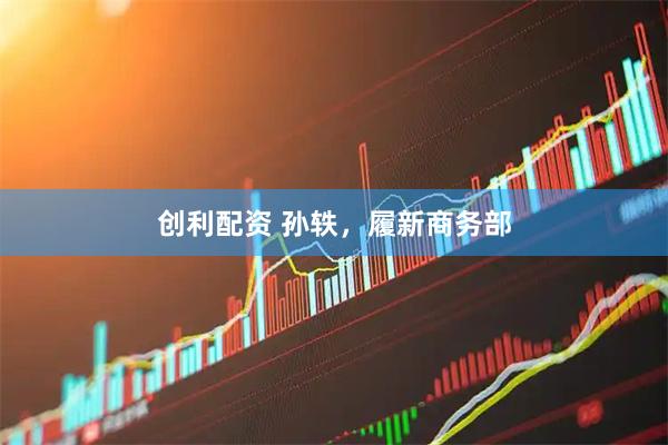 创利配资 孙轶，履新商务部