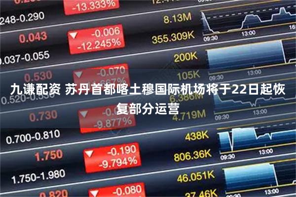 九谦配资 苏丹首都喀土穆国际机场将于22日起恢复部分运营