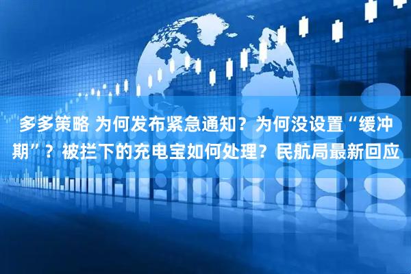 多多策略 为何发布紧急通知？为何没设置“缓冲期”？被拦下的充电宝如何处理？民航局最新回应