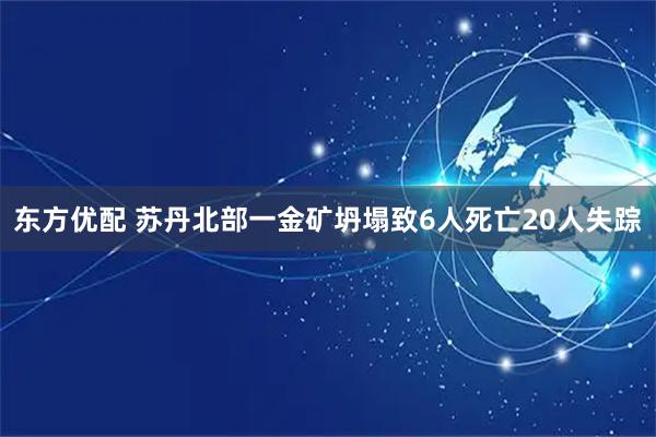 东方优配 苏丹北部一金矿坍塌致6人死亡20人失踪