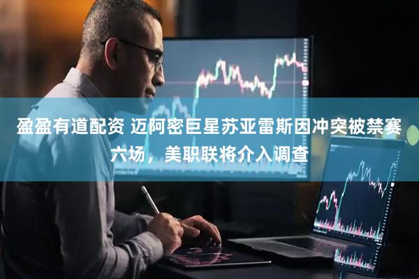 盈盈有道配资 迈阿密巨星苏亚雷斯因冲突被禁赛六场，美职联将介入调查