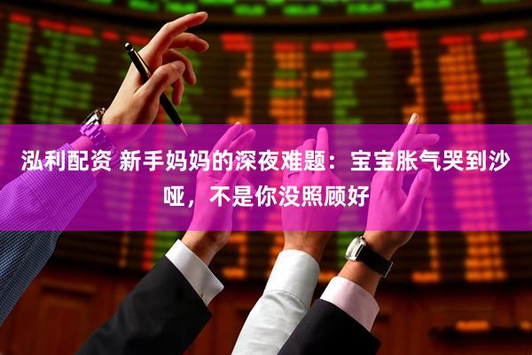 泓利配资 新手妈妈的深夜难题：宝宝胀气哭到沙哑，不是你没照顾好