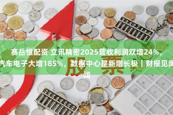 赛岳恒配资 立讯精密2025营收利润双增24%，汽车电子大增185%，数据中心是新增长极｜财报见闻